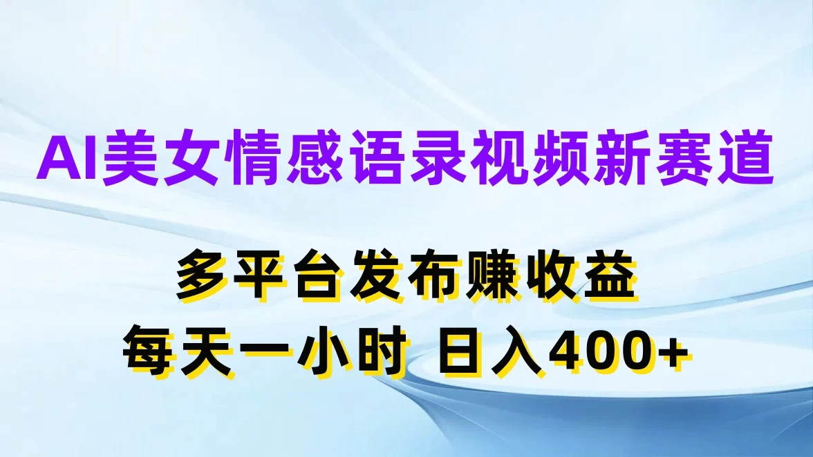 AI美女情感语录视频新赛道，多平台发布赚收益，每天一小时日入400+-客创社 - 专注互联网轻资产创业及网络项目资源整合与分享福鑫网创 -  免费且强大的项目分享网站