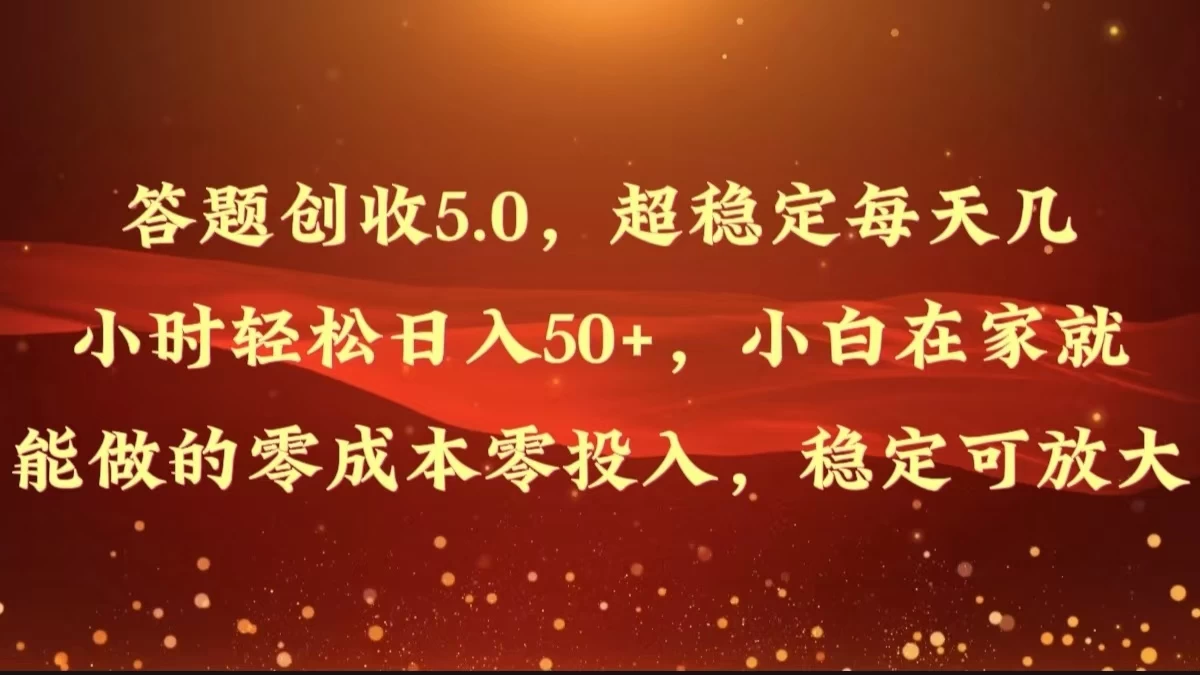 答题创收5.0，超稳定每天几小时轻松日入50+，小白在家就能做的零成本零投入，稳定可放大-客创社 - 专注互联网轻资产创业及网络项目资源整合与分享福鑫网创 -  免费且强大的项目分享网站