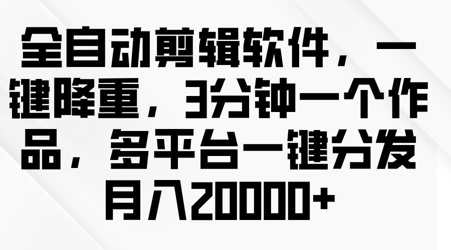 全自动剪辑软件，一键降重，3分钟一个作品，多平台一键分发月入2W+-客创社 - 专注互联网轻资产创业及网络项目资源整合与分享福鑫网创 -  免费且强大的项目分享网站