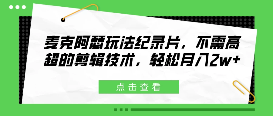 麦克阿瑟玩法纪录片，不需高超的剪辑技术，轻松月入2w+-客创社 - 专注互联网轻资产创业及网络项目资源整合与分享福鑫网创 -  免费且强大的项目分享网站
