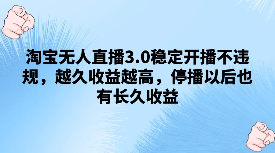淘宝无人直播3.0稳定开播不违规，越久收益越高，停播以后也有长久收益-客创社 - 专注互联网轻资产创业及网络项目资源整合与分享福鑫网创 -  免费且强大的项目分享网站