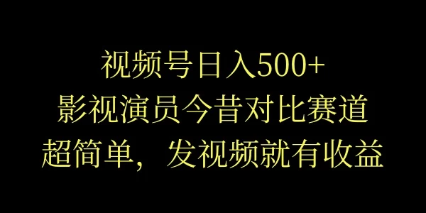 视频号日入500+，影视演员今昔对比赛道，超简单，发视频就有收益-客创社 - 专注互联网轻资产创业及网络项目资源整合与分享福鑫网创 -  免费且强大的项目分享网站