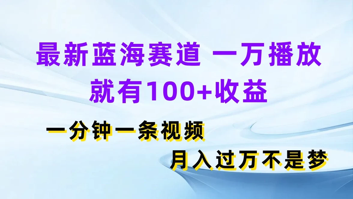 最新蓝海赛道，一万播放就有100+收益，一分钟一条视频，月入过万不是梦-客创社 - 专注互联网轻资产创业及网络项目资源整合与分享福鑫网创 -  免费且强大的项目分享网站
