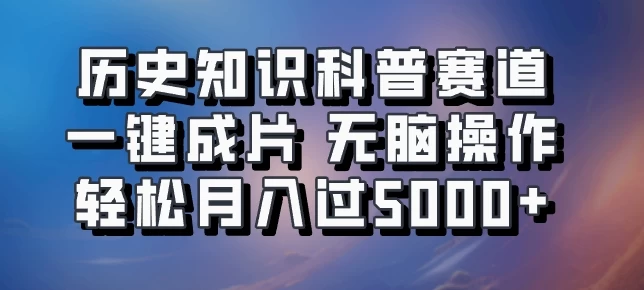 历史知识科普赛道一键成片，无脑操作，轻松月入过5000+福鑫网创-专注互联网轻资产创业及网络项目资源整合与分享福鑫网创-免费且强大的项目分享网站！