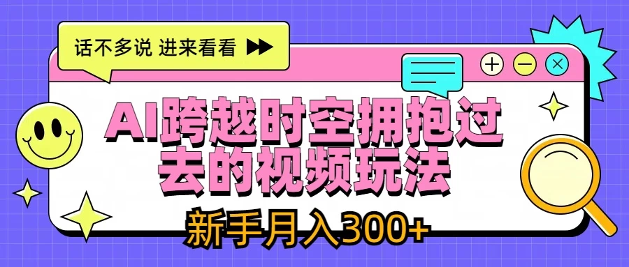 AI跨越时空拥抱过去视频玩法，最新AI玩法，新手月入300+-客创社 - 专注互联网轻资产创业及网络项目资源整合与分享福鑫网创 -  免费且强大的项目分享网站