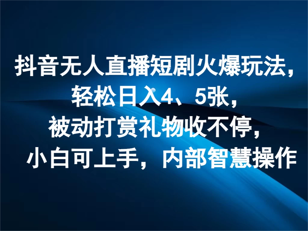 抖音无人直播短剧火爆玩法，轻松日入4、5张，被动打赏礼物收不停，小白可上手，内部智慧操作-客创社 - 专注互联网轻资产创业及网络项目资源整合与分享福鑫网创 -  免费且强大的项目分享网站
