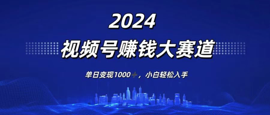 2024视频号赚钱大赛道，单日变现1000+，小白轻松入手-客创社 - 专注互联网轻资产创业及网络项目资源整合与分享福鑫网创 -  免费且强大的项目分享网站