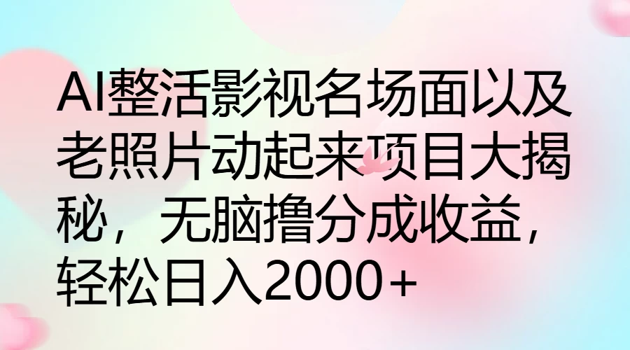 AI整活影视名场面以及老照片动起来项目大揭秘，无脑撸分成收益，轻松日入2000+-客创社 - 专注互联网轻资产创业及网络项目资源整合与分享福鑫网创 -  免费且强大的项目分享网站