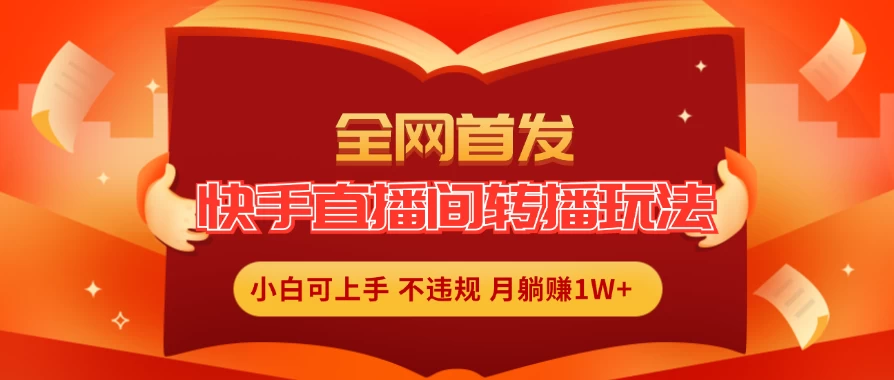 全新玩法，快手直播间转播玩法简单躺赚，真正的全无人直播，小白轻松上手月入1W+-客创社 - 专注互联网轻资产创业及网络项目资源整合与分享福鑫网创 -  免费且强大的项目分享网站
