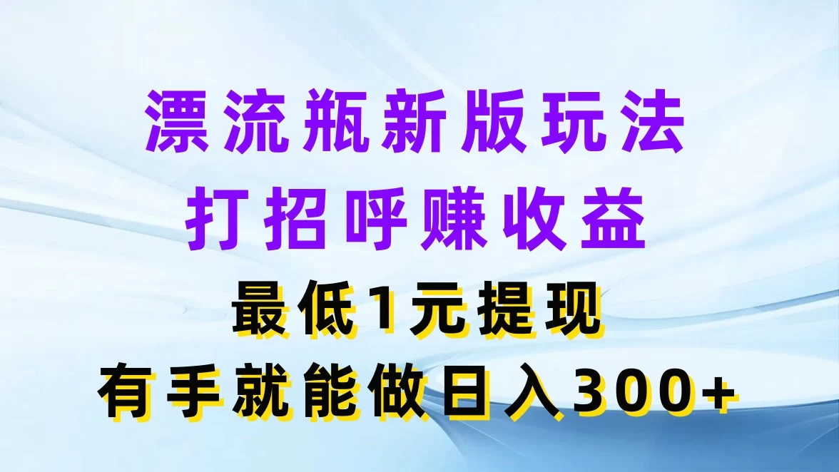 漂流瓶新版玩法，打招呼赚收益，最低1元提现，有手就能做日入300+-客创社 - 专注互联网轻资产创业及网络项目资源整合与分享福鑫网创 -  免费且强大的项目分享网站