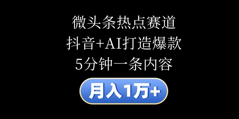 月入1万+，微头条热点赛道，抖音+AI打造爆款，5分钟一条内容-客创社 - 专注互联网轻资产创业及网络项目资源整合与分享福鑫网创 -  免费且强大的项目分享网站