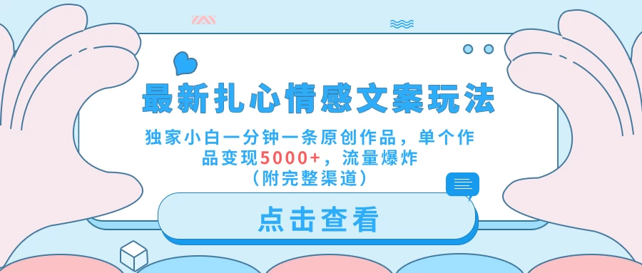 最新扎心情感文案玩法，独家小白一分钟一条原创作品，单个作品变现5000+，流量爆炸（附完整渠道）-客创社 - 专注互联网轻资产创业及网络项目资源整合与分享福鑫网创 -  免费且强大的项目分享网站