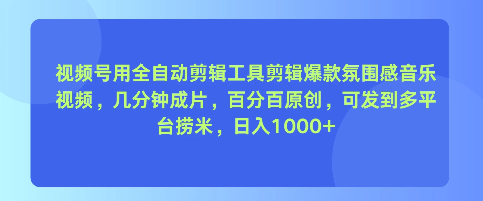 视频号用全自动剪辑工具，剪辑爆款氛围感音乐视频，几分钟成片，百分百原创，日入1000+-客创社 - 专注互联网轻资产创业及网络项目资源整合与分享福鑫网创 -  免费且强大的项目分享网站