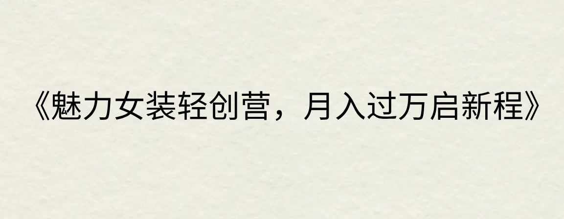 《魅力女装轻创营，月入过万启新程》-客创社 - 专注互联网轻资产创业及网络项目资源整合与分享福鑫网创 -  免费且强大的项目分享网站