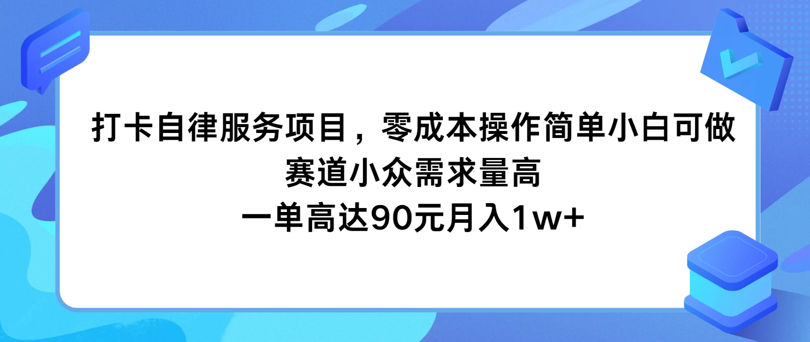 打卡自律服务项目，零成本操作简单小白可做，赛道小众需求量高，一单高达90元月入1w+-客创社 - 专注互联网轻资产创业及网络项目资源整合与分享福鑫网创 -  免费且强大的项目分享网站