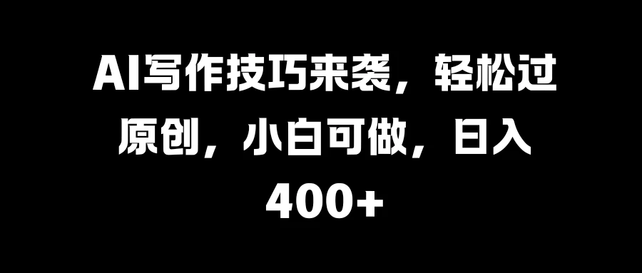 AI写作技巧来袭，轻松过原创，小白可做，日入400+-客创社 - 专注互联网轻资产创业及网络项目资源整合与分享福鑫网创 -  免费且强大的项目分享网站