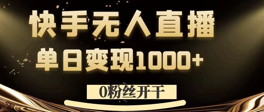 0粉丝开干，快手无人直播，单日变现1000+-客创社 - 专注互联网轻资产创业及网络项目资源整合与分享福鑫网创 -  免费且强大的项目分享网站