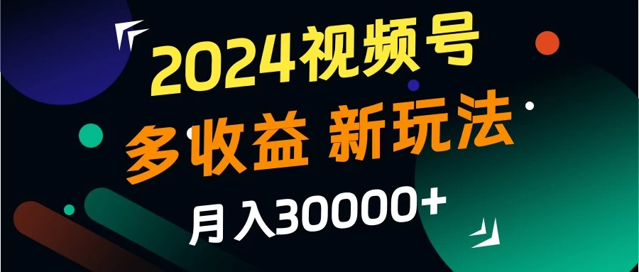 2024视频号多收益新玩法，月入3w+，新手小白都能简单上手！-客创社 - 专注互联网轻资产创业及网络项目资源整合与分享福鑫网创 -  免费且强大的项目分享网站