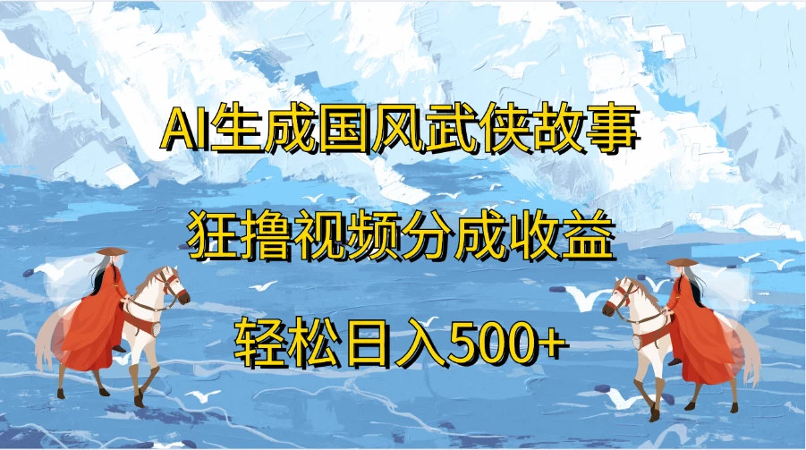 AI生成国风武侠故事，狂撸视频分成收益，轻松日入500+-客创社 - 专注互联网轻资产创业及网络项目资源整合与分享福鑫网创 -  免费且强大的项目分享网站