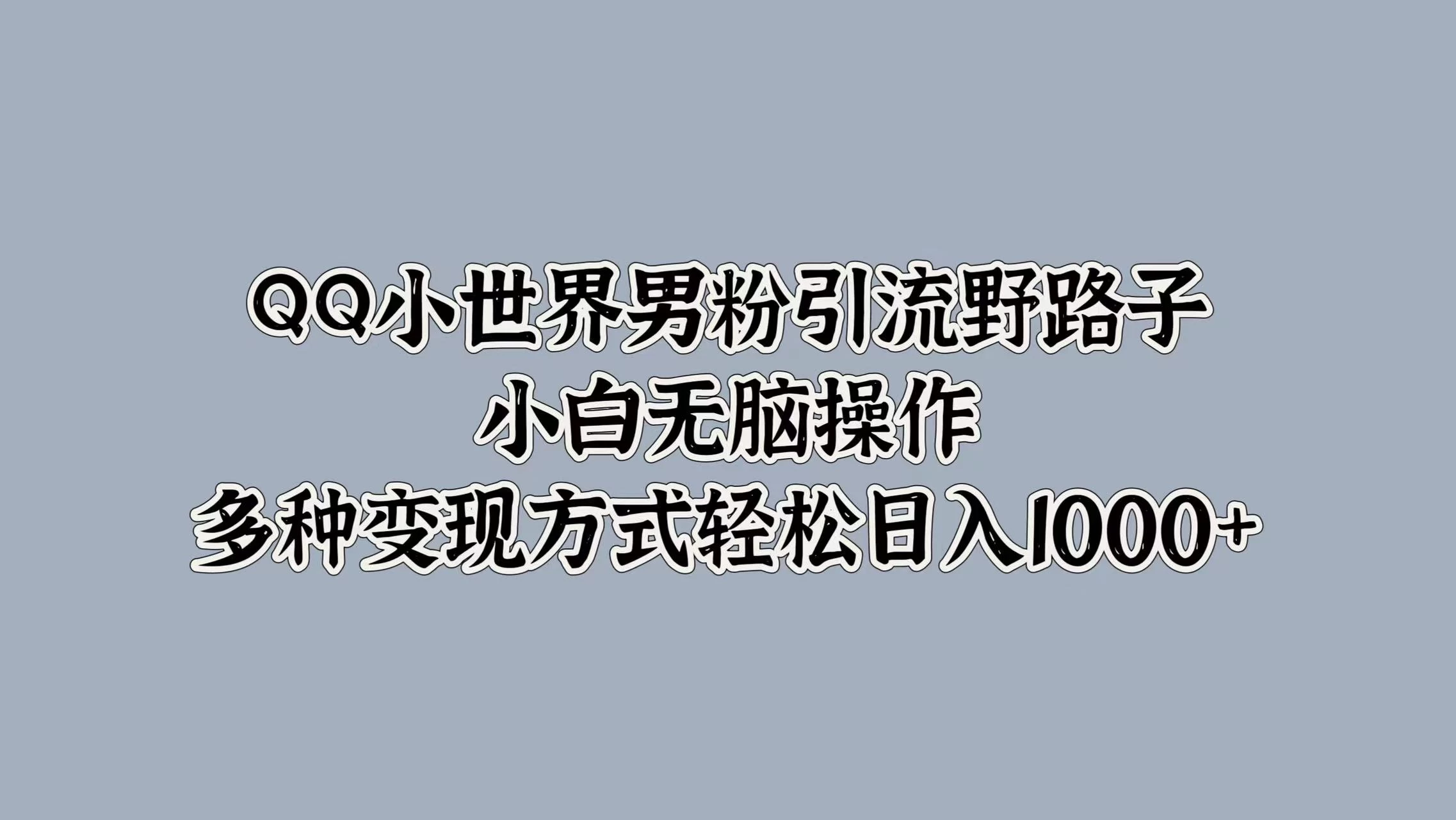 QQ小世界男粉引流野路子，小白无脑操作，多种变现方式轻松日入1000+-客创社 - 专注互联网轻资产创业及网络项目资源整合与分享福鑫网创 -  免费且强大的项目分享网站