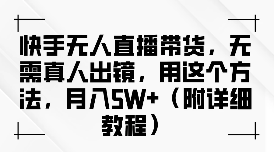 快手无人直播带货，无需真人出镜，用这个方法，月入5W+（附详细教程）-客创社 - 专注互联网轻资产创业及网络项目资源整合与分享福鑫网创 -  免费且强大的项目分享网站