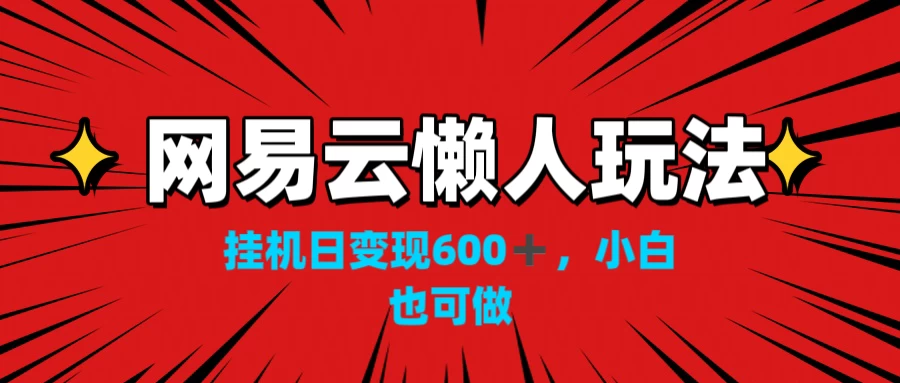 网易云懒人玩法，挂机日变现600+，小白也能做-客创社 - 专注互联网轻资产创业及网络项目资源整合与分享福鑫网创 -  免费且强大的项目分享网站