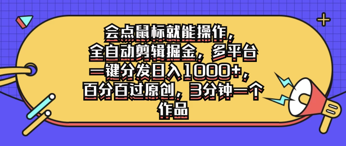 会点鼠标就能操作，全自动剪辑掘金，多平台一键分发日入1000+，百分百过原创，3分钟一个作品-客创社 - 专注互联网轻资产创业及网络项目资源整合与分享福鑫网创 -  免费且强大的项目分享网站