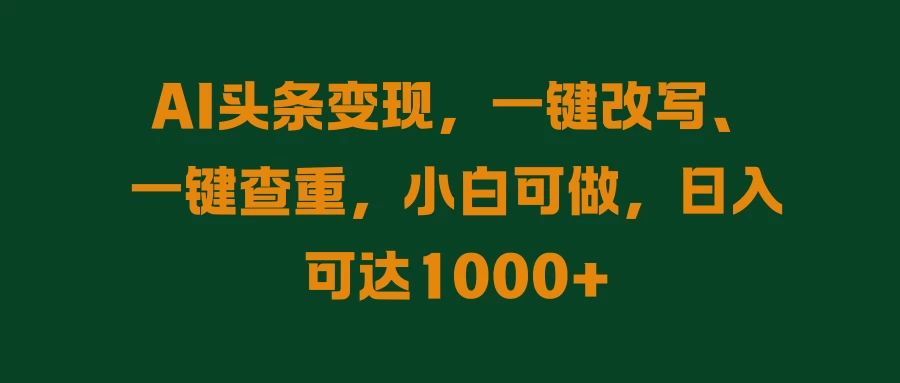 AI头条变现，一键改写、一键查重，小白可做，日入可达1000+-客创社 - 专注互联网轻资产创业及网络项目资源整合与分享福鑫网创 -  免费且强大的项目分享网站