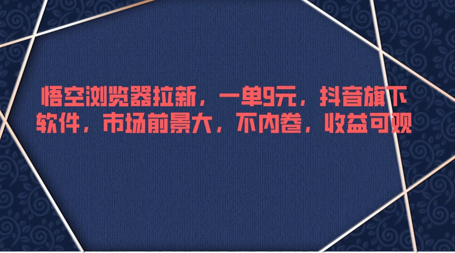 悟空浏览器拉新，一单9元，抖音旗下软件，市场前景大，不内卷，收益可观-客创社 - 专注互联网轻资产创业及网络项目资源整合与分享福鑫网创 -  免费且强大的项目分享网站