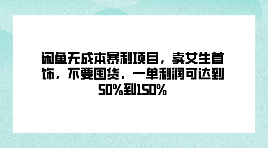 闲鱼无成本暴利项目，卖女生首饰，不要囤货，一单利润可达到50%到150%-客创社 - 专注互联网轻资产创业及网络项目资源整合与分享福鑫网创 -  免费且强大的项目分享网站