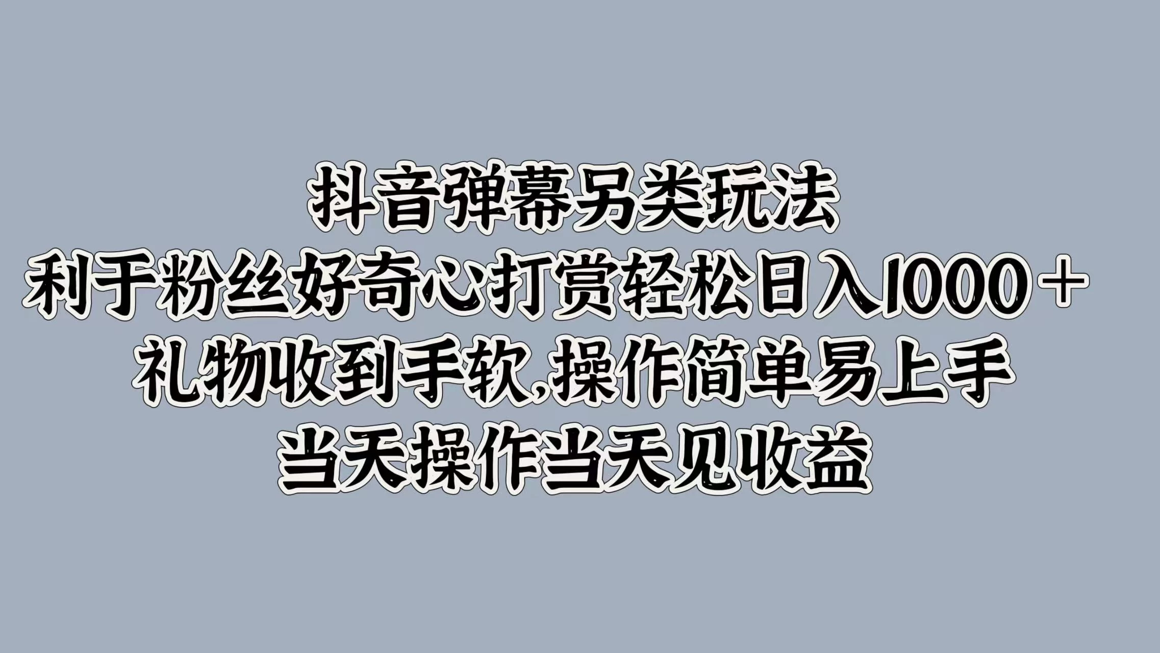 抖音弹幕另类玩法，利于粉丝好奇心打赏轻松日入1000＋ 礼物收到手软，操作简单易上手，当天操作当天见收益-客创社 - 专注互联网轻资产创业及网络项目资源整合与分享福鑫网创 -  免费且强大的项目分享网站