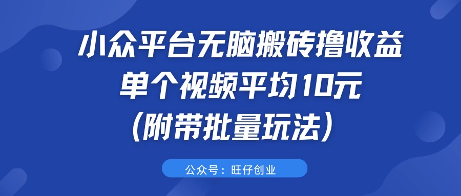 小众平台无脑搬砖撸收益，单个视频平均10元 (附带批量玩法）-客创社 - 专注互联网轻资产创业及网络项目资源整合与分享福鑫网创 -  免费且强大的项目分享网站