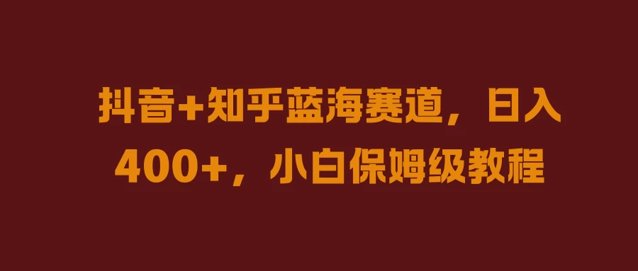 抖音+知乎蓝海赛道，日入400+，小白保姆级教程-客创社 - 专注互联网轻资产创业及网络项目资源整合与分享福鑫网创 -  免费且强大的项目分享网站