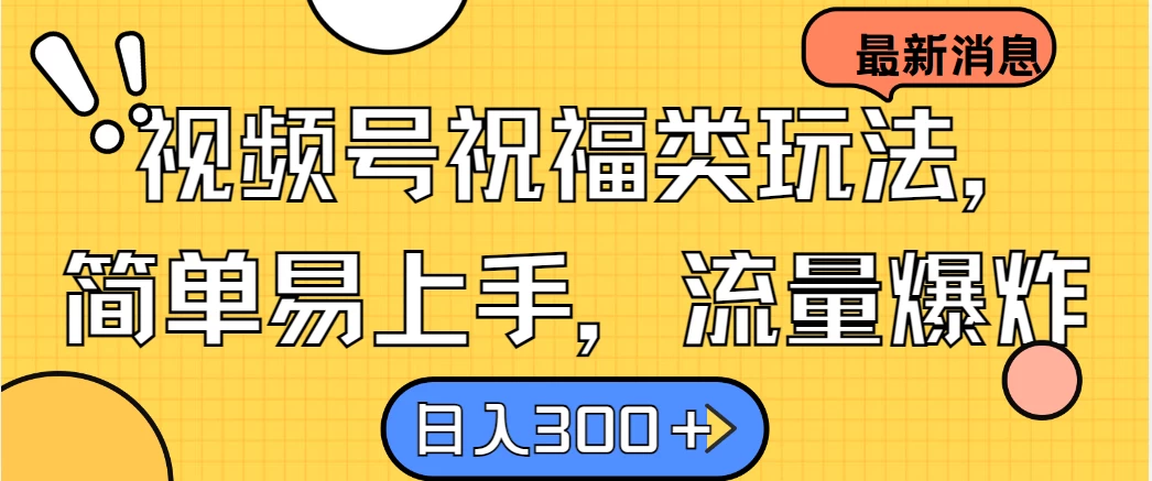 视频号祝福类玩法，简单易上手，流量爆炸, 日入300＋-客创社 - 专注互联网轻资产创业及网络项目资源整合与分享福鑫网创 -  免费且强大的项目分享网站