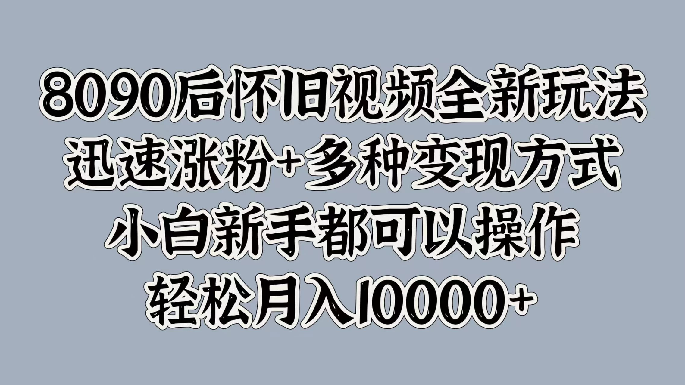8090后怀旧视频全新玩法，迅速涨粉+多种变现方式，小白新手都可以操作，轻松月入10000+-客创社 - 专注互联网轻资产创业及网络项目资源整合与分享福鑫网创 -  免费且强大的项目分享网站