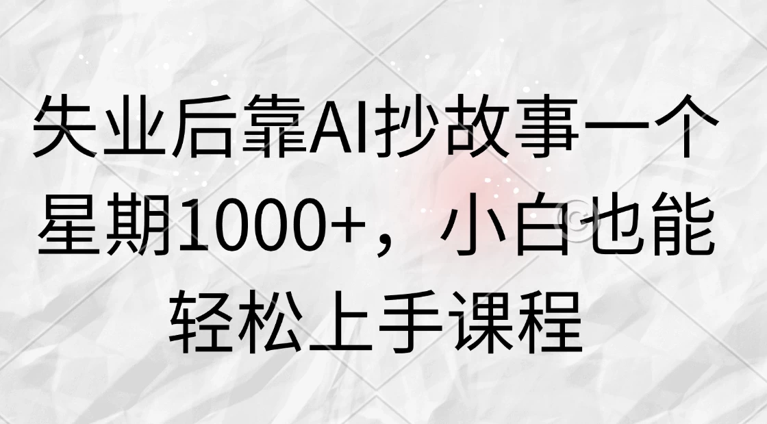 失业后靠AI抄故事一个星期1000+，小白也能轻松上手课程-客创社 - 专注互联网轻资产创业及网络项目资源整合与分享福鑫网创 -  免费且强大的项目分享网站