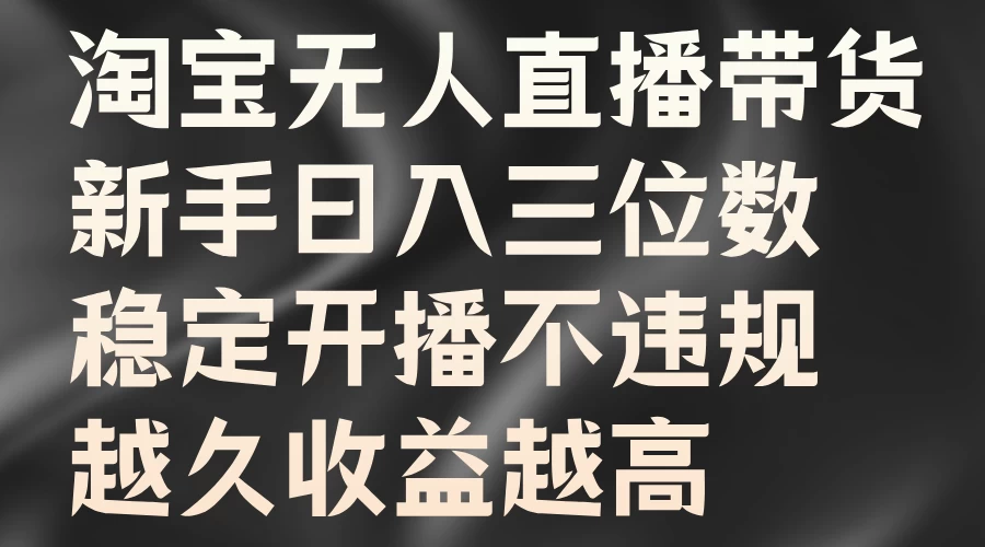 淘宝无人直播带货，新手日入三位数，稳定开播不违规，越久收益越高-客创社 - 专注互联网轻资产创业及网络项目资源整合与分享福鑫网创 -  免费且强大的项目分享网站