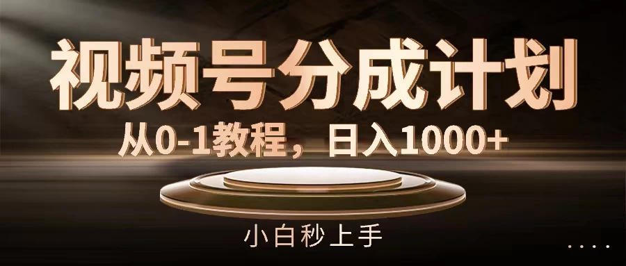 视频号分成计划，保姆级教程，日入1000+-客创社 - 专注互联网轻资产创业及网络项目资源整合与分享福鑫网创 -  免费且强大的项目分享网站