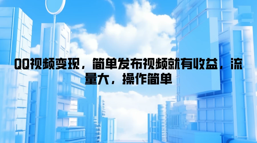 QQ视频变现，简单发布视频就有收益，流量大，操作简单-客创社 - 专注互联网轻资产创业及网络项目资源整合与分享福鑫网创 -  免费且强大的项目分享网站