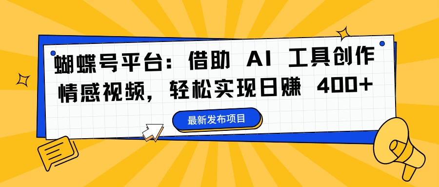 蝴蝶号平台：借助 AI 工具创作情感视频，轻松实现日赚 400+-客创社 - 专注互联网轻资产创业及网络项目资源整合与分享福鑫网创 -  免费且强大的项目分享网站