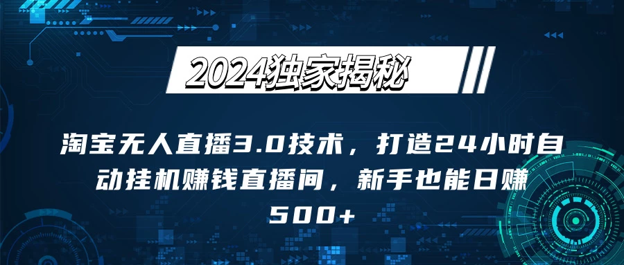 2024独家揭秘：淘宝无人直播3.0技术，打造24小时自动赚钱直播间，新手也能日赚500+【实操教程+软件】-客创社 - 专注互联网轻资产创业及网络项目资源整合与分享福鑫网创 -  免费且强大的项目分享网站