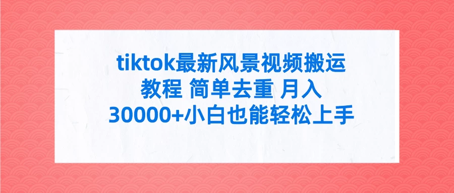 tiktok最新风景视频搬运教程 简单去重 月入30000+小白也能轻松上手-客创社 - 专注互联网轻资产创业及网络项目资源整合与分享福鑫网创 -  免费且强大的项目分享网站