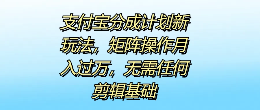 支付宝分成计划新玩法，矩阵操作月入过万，无需任何剪辑基础-客创社 - 专注互联网轻资产创业及网络项目资源整合与分享福鑫网创 -  免费且强大的项目分享网站