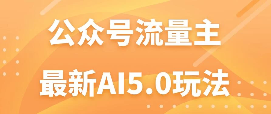 公众号流量主AI5.0玩法揭秘：轻松实现日入1000+的秘密！-客创社 - 专注互联网轻资产创业及网络项目资源整合与分享福鑫网创 -  免费且强大的项目分享网站