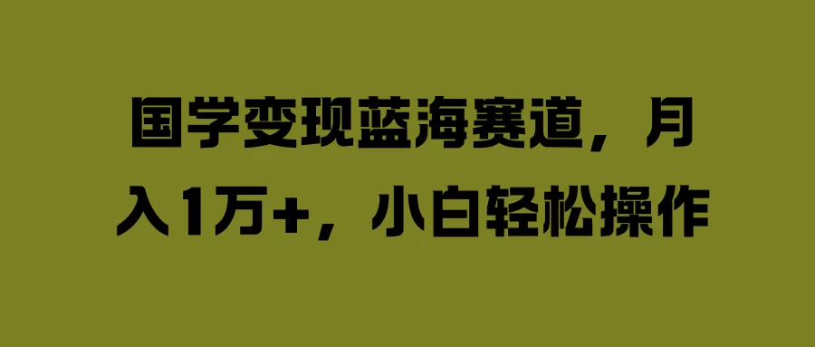 国学变现蓝海赛道，月入1万+，小白轻松操作-客创社 - 专注互联网轻资产创业及网络项目资源整合与分享福鑫网创 -  免费且强大的项目分享网站