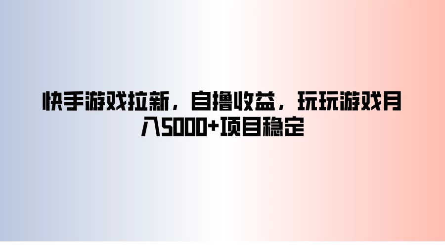 快手游戏拉新，自撸收益，玩玩游戏月入5000+项目稳定-客创社 - 专注互联网轻资产创业及网络项目资源整合与分享福鑫网创 -  免费且强大的项目分享网站