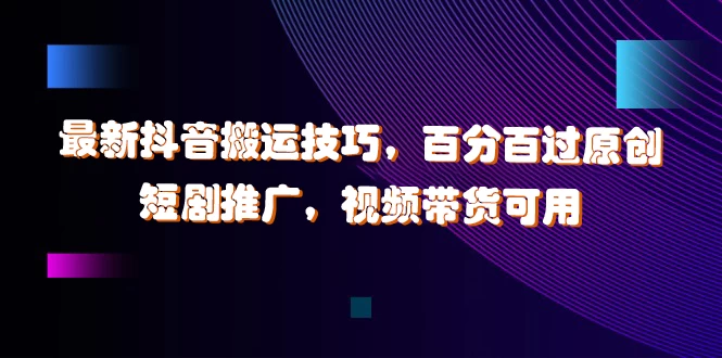 最新抖音搬运技巧，百分百过原创，短剧推广，视频带货可用-客创社 - 专注互联网轻资产创业及网络项目资源整合与分享福鑫网创 -  免费且强大的项目分享网站