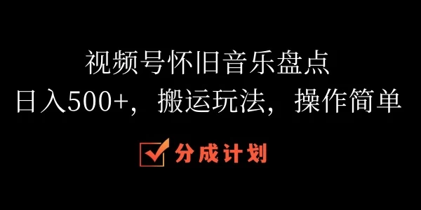 视频号怀旧音乐盘点，日入500+，搬运玩法，操作简单-客创社 - 专注互联网轻资产创业及网络项目资源整合与分享福鑫网创 -  免费且强大的项目分享网站