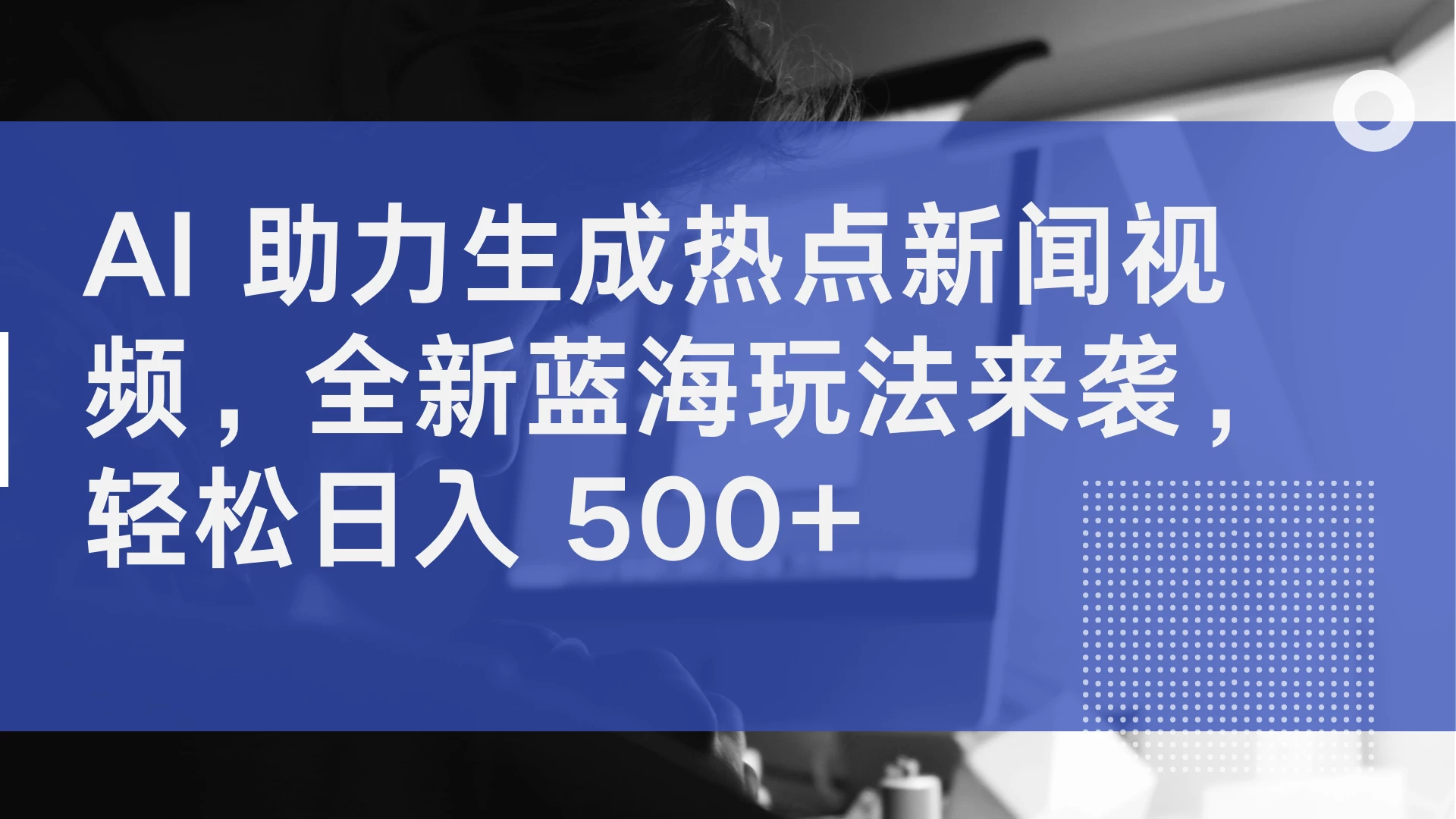 AI 助力生成热点新闻视频，全新蓝海玩法来袭，轻松日入 500+-客创社 - 专注互联网轻资产创业及网络项目资源整合与分享福鑫网创 -  免费且强大的项目分享网站