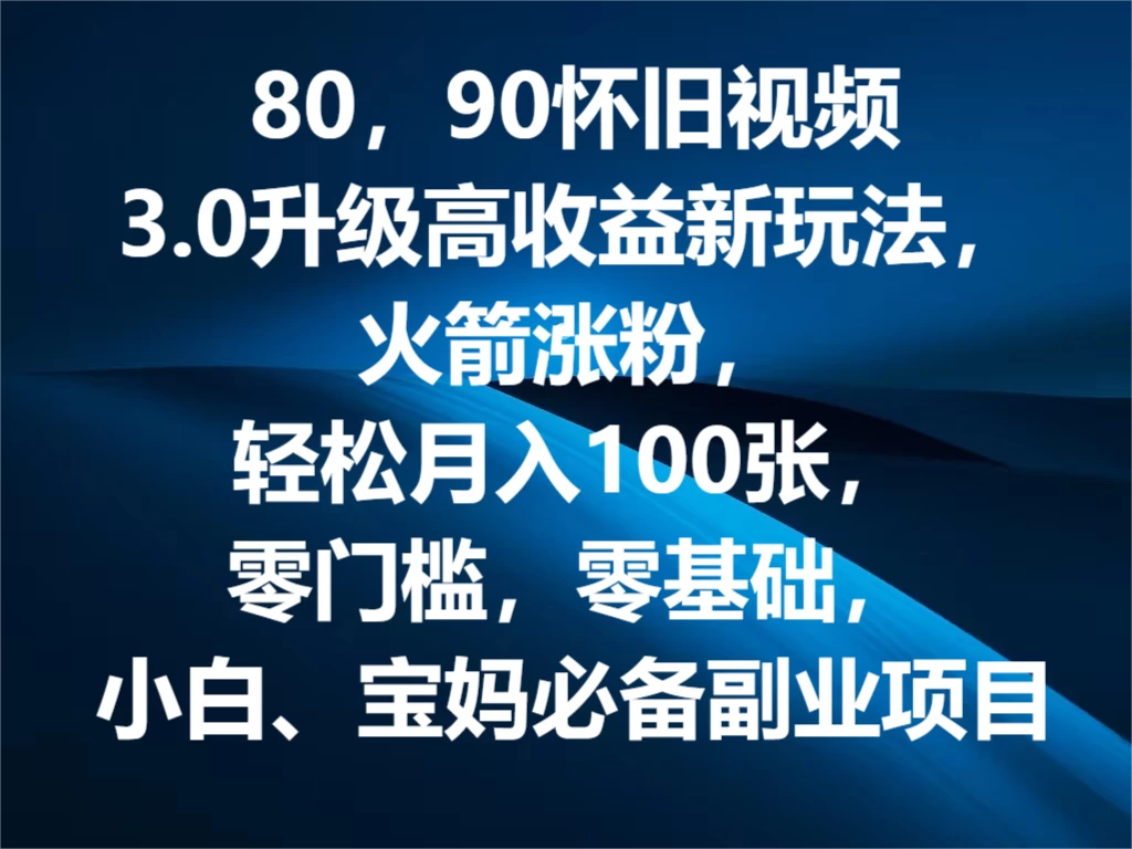 80，90怀旧视频3.0升级高收益变现新玩法，火箭涨粉，轻松月入100张，零门槛，零基础，小白、宝妈必备副业项目，可批量放大操作-客创社 - 专注互联网轻资产创业及网络项目资源整合与分享福鑫网创 -  免费且强大的项目分享网站